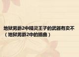 地狱男爵2中精灵王子的武器有卖不（地狱男爵2中的插曲）