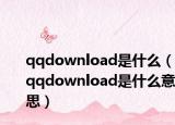 qqdownload是什么（qqdownload是什么意思）