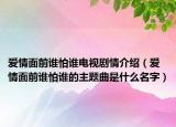 爱情面前谁怕谁电视剧情介绍（爱情面前谁怕谁的主题曲是什么名字）