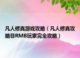 凡人修真游戏攻略（凡人修真攻略非RMB玩家完全攻略）