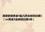 英雄联盟黄金5输几把会掉到白银1（lol黄金5会掉到白银1吗）
