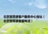 北京宽带通客户服务中心地址（北京宽带通客服电话）