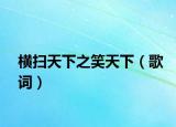 横扫天下之笑天下（歌词）