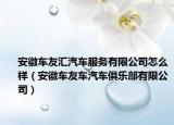 安徽车友汇汽车服务有限公司怎么样（安徽车友车汽车俱乐部有限公司）