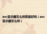 aoc显示器怎么样质量好吗（aoc显示器怎么样）