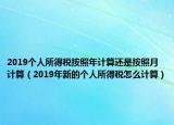 2019个人所得税按照年计算还是按照月计算（2019年新的个人所得税怎么计算）
