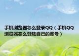 手机浏览器怎么登录QQ（手机QQ浏览器怎么登陆自己的账号）