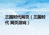 三国时代网页（三国时代 网页游戏）