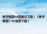 老爷有喜txt百度云下载（《老爷有喜》txt全集下载）