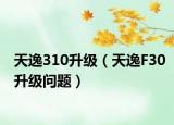天逸310升级（天逸F30升级问题）