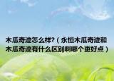 木瓜奇迹怎么样?（永恒木瓜奇迹和木瓜奇迹有什么区别啊哪个更好点）