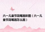 六一儿童节简笔画彩图（六一儿童节简笔画怎么画）