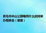 青岛市中山公园每周什么时间举办相亲会（谢谢）