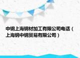 中钢上海钢材加工有限公司电话（上海钢中钢贸易有限公司）