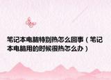 笔记本电脑特别热怎么回事（笔记本电脑用的时候很热怎么办）