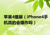 苹果4爆屏（iPhone4手机真的会爆炸吗）
