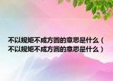 不以规矩不成方圆的意思是什么（不以规矩不成方圆的意思是什么）