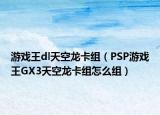 游戏王dl天空龙卡组（PSP游戏王GX3天空龙卡组怎么组）