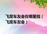 飞度车友会在哪里找（飞度车友会）
