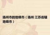 扬州市的地级市（扬州 江苏省辖地级市）