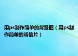 用ps制作简单的背景图（用ps制作简单的明信片）