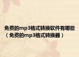 免费的mp3格式转换软件有哪些（免费的mp3格式转换器）