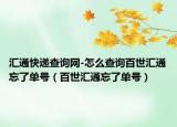 汇通快递查询网-怎么查询百世汇通忘了单号（百世汇通忘了单号）