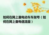 如何在网上查电动车车架号（如何在网上查电信流量）