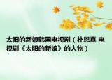 太阳的新娘韩国电视剧（朴恩真 电视剧《太阳的新娘》的人物）