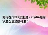 如何在cydia添加源（Cydia如何\怎么添加软件源）