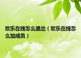 欢乐在线怎么退出（欢乐在线怎么加成员）
