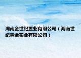 湖南金世纪置业有限公司（湖南世纪黄金实业有限公司）