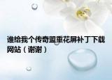 谁给我个传奇盟重花屏补丁下载网站（谢谢）