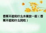 香蕉不能和什么水果放一起（香蕉不能和什么同吃）