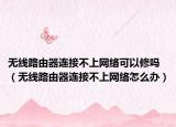 无线路由器连接不上网络可以修吗（无线路由器连接不上网络怎么办）