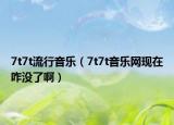 7t7t流行音乐（7t7t音乐网现在咋没了啊）