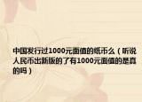中国发行过1000元面值的纸币么（听说人民币出新版的了有1000元面值的是真的吗）