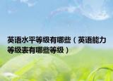 英语水平等级有哪些（英语能力等级表有哪些等级）