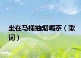 坐在马桶抽烟喝茶（歌词）