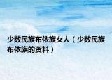 少数民族布依族女人（少数民族布依族的资料）