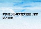 宋史杨万里传文言文答案（宋史杨万里传）