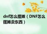 dnf怎么摆摊（DNF怎么摆摊卖东西）