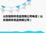 山东猪蹄哥食品有限公司电话（山东猪蹄哥食品有限公司）