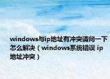 windows与ip地址有冲突请问一下怎么解决（windows系统错误 ip地址冲突）