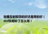 地暖反射膜薄的好还是厚的好（dnf失明补丁怎么用）