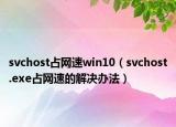 svchost占网速win10（svchost.exe占网速的解决办法）