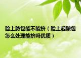 脸上脓包能不能挤（脸上起脓包怎么处理能挤吗优质）