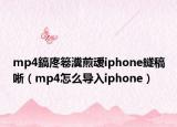 mp4鎬庝箞瀵煎叆iphone鐩稿唽（mp4怎么导入iphone）