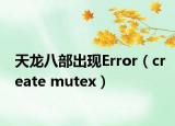 天龙八部出现Error（create mutex）