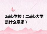 2表b学校（二表b大学是什么意思）